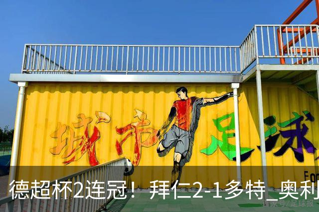 德超杯2连冠！拜仁2-1多特 奥利塞传射布朗破门 本塞拜尼补时染红